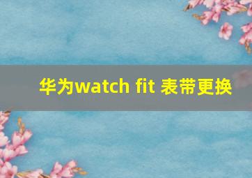 华为watch fit 表带更换